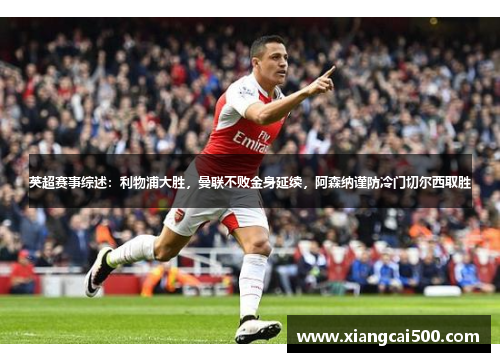 英超赛事综述：利物浦大胜，曼联不败金身延续，阿森纳谨防冷门切尔西取胜