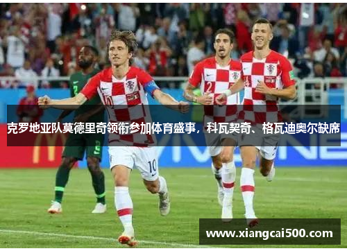 克罗地亚队莫德里奇领衔参加体育盛事，科瓦契奇、格瓦迪奥尔缺席